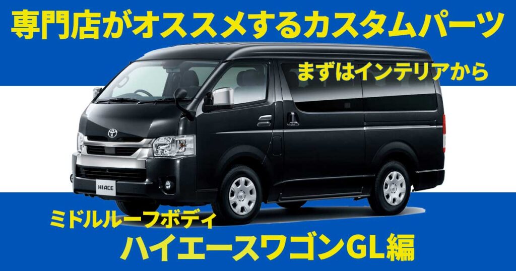 ミドルルーフボディのハイエースにオススメのカスタムパーツはコレ！ ファミリー向け・ワゴンGL編