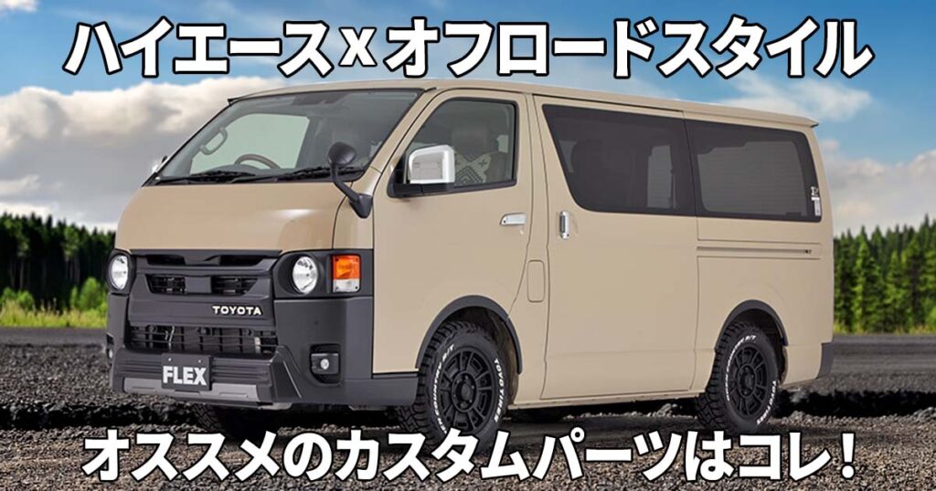 ハイエース x オフロードスタイルにカッコよく仕上げるためのオススメカスタムパーツはコレ！