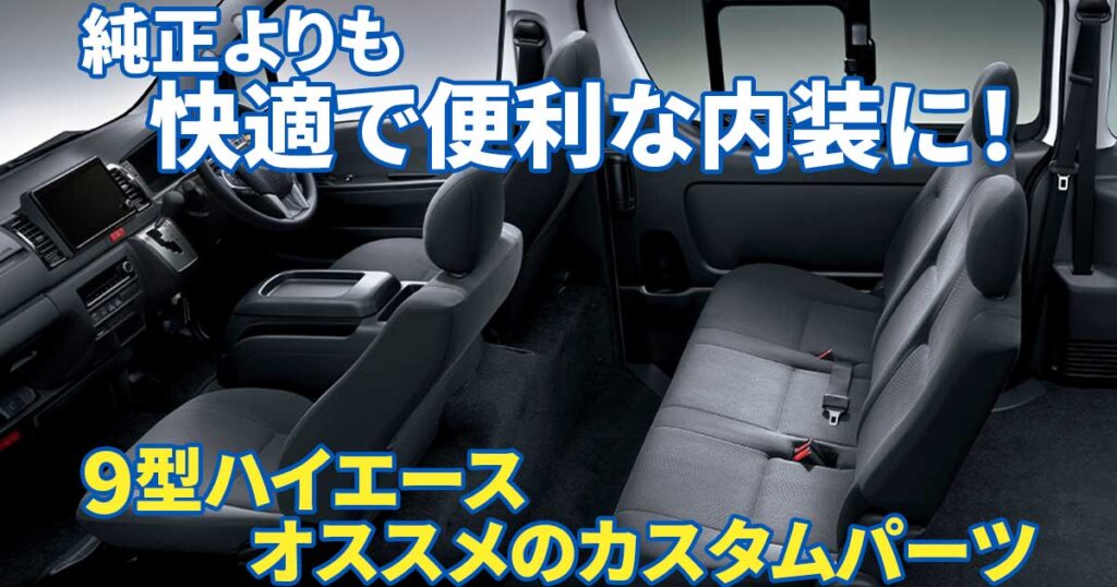 9型ハイエースの内装を快適で便利に変身させるには？ オススメのカスタムパーツはこれ！