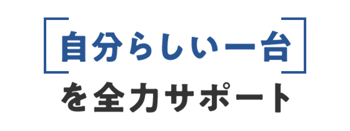[自分らしい一台]を全力サポート