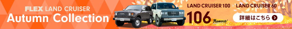 FLEX LAND CRUISER Autumn Collection LAND CRUISER 100 × LAND CRUISER 60 106 Renoca by FLEX 詳細はこちら