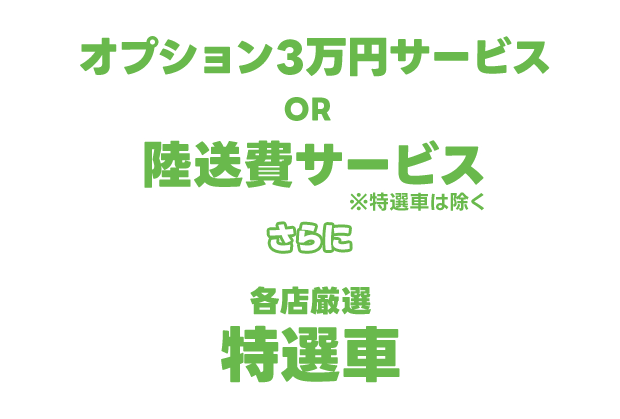 オプション3万円サービス OR 陸送費サービス※特選車は除く さらに 各店厳選特選車