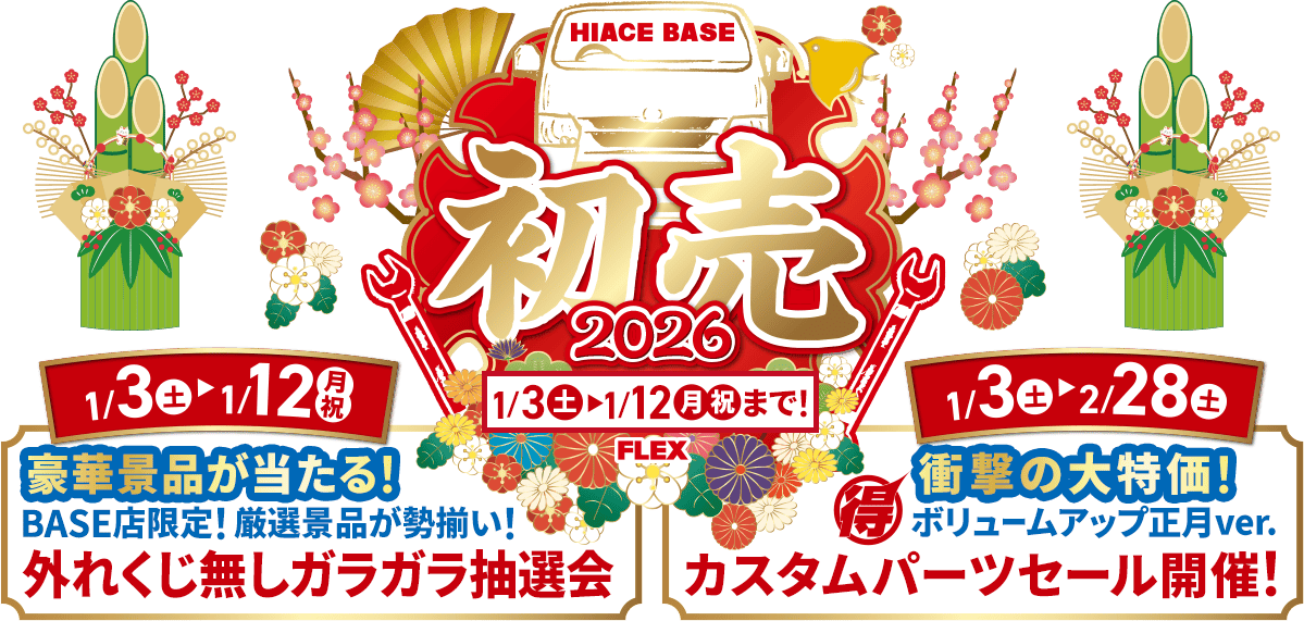 HIACE BASE 初売 2026 1/3(土)～1/12(月・祝)まで! FLEX 1/3(土)→1/12(月・祝)豪華景品が当たる!BASE店限定!厳選景品が勢揃い!外れくじ無しガラガラ抽選会 1/3(土)→2/28(土)衝撃の大特価!マル得ボリュームアップ正月ver.カスタムパーツセール開催!