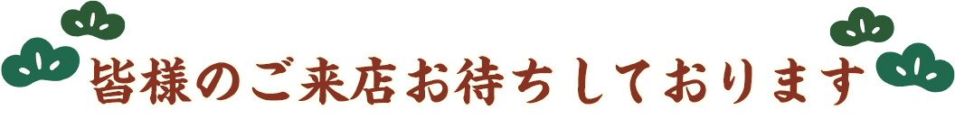 皆様のご来店お待ちしております