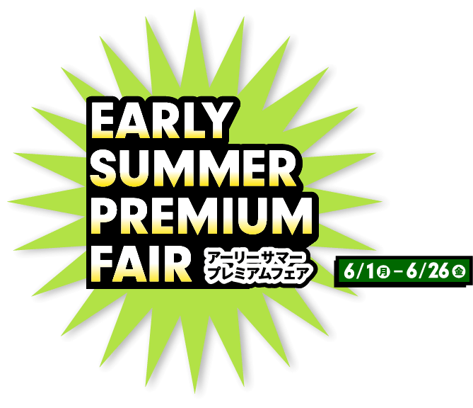 EARLY SUMMER PREMIUM FAIR アーリーサマープレミアムフェア 6月1日（月）～ 6月26日（金）