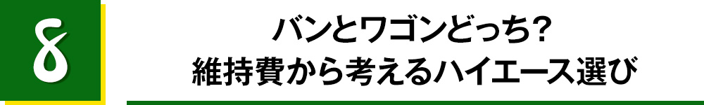 8.バンとワゴンどっち？　維持費から考えるハイエース選び
