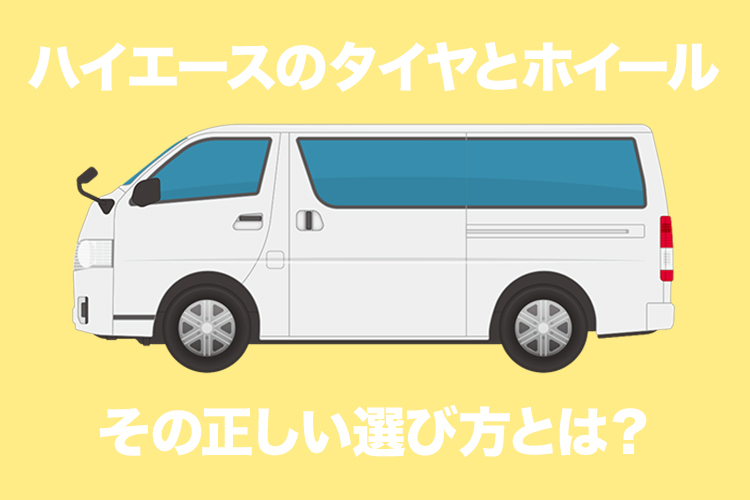 ハイエース用タイヤ、ホイール選びで知っておくべきマメ知識