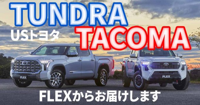 USトヨタ・タンドラ＆タコマをFLEXからお届けします！ 魅力的なアメリカンピックアップに乗りませんか？