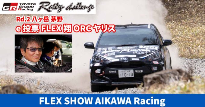 GRラリーチャレンジ 第2戦『八ヶ岳 茅野』で哀川翔さんが「e投票 FLEX SHOW AIKAWA Racing ORC ヤリス」で見事に完走！